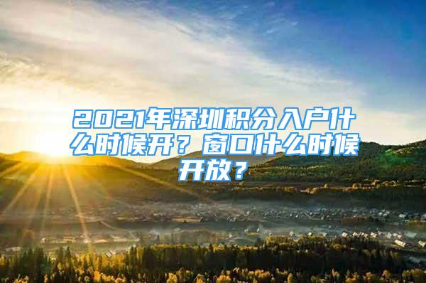 2021年深圳積分入戶什么時候開？窗口什么時候開放？