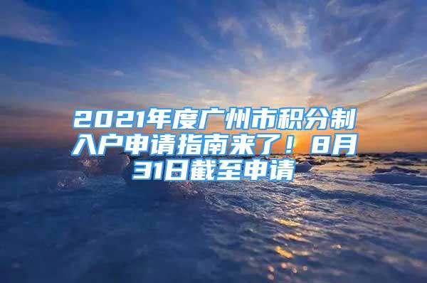 2021年度廣州市積分制入戶申請指南來了！8月31日截至申請