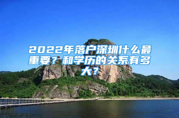 2022年落戶深圳什么最重要？和學(xué)歷的關(guān)系有多大？