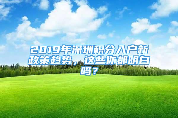 2019年深圳積分入戶新政策趨勢(shì)，這些你都明白嗎？