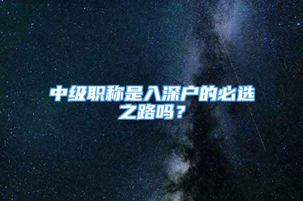 中級職稱是入深戶的必選之路嗎？