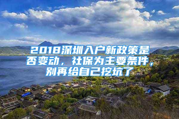 2018深圳入戶新政策是否變動(dòng)，社保為主要條件，別再給自己挖坑了