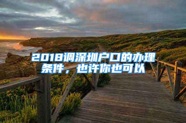 2018調(diào)深圳戶(hù)口的辦理?xiàng)l件，也許你也可以