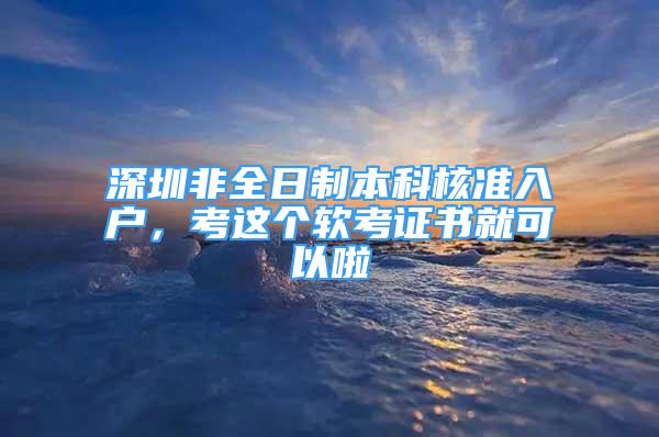 深圳非全日制本科核準入戶，考這個軟考證書就可以啦