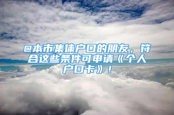 @本市集體戶(hù)口的朋友，符合這些條件可申請(qǐng)《個(gè)人戶(hù)口卡》！