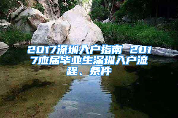 2017深圳入戶指南 2017應(yīng)屆畢業(yè)生深圳入戶流程、條件