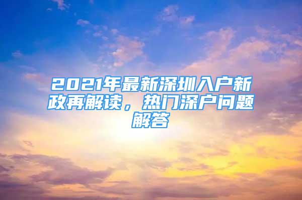 2021年最新深圳入戶新政再解讀，熱門深戶問題解答