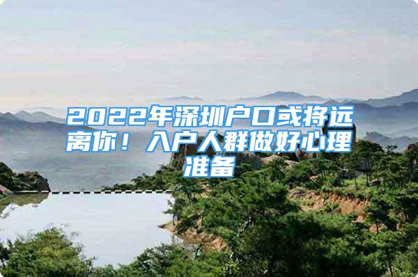 2022年深圳戶口或?qū)⑦h(yuǎn)離你！入戶人群做好心理準(zhǔn)備