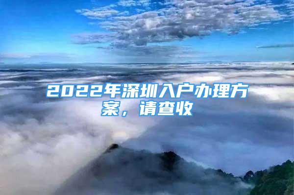 2022年深圳入戶(hù)辦理方案，請(qǐng)查收