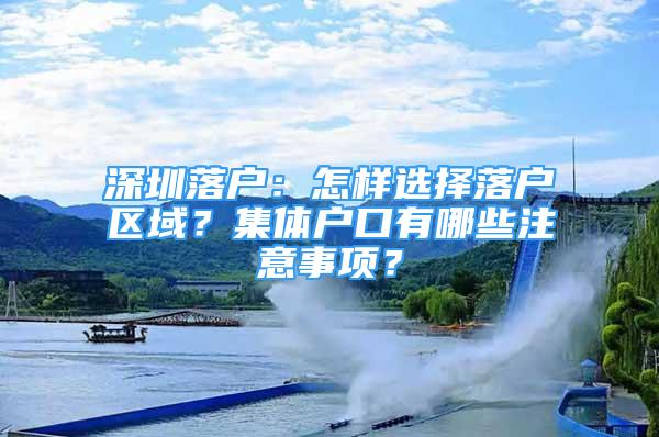 深圳落戶：怎樣選擇落戶區(qū)域？集體戶口有哪些注意事項？