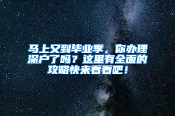 馬上又到畢業(yè)季，你辦理深戶了嗎？這里有全面的攻略快來看看吧！