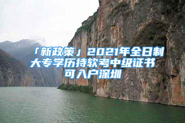 「新政策」2021年全日制大專學(xué)歷持軟考中級(jí)證書(shū)可入戶深圳