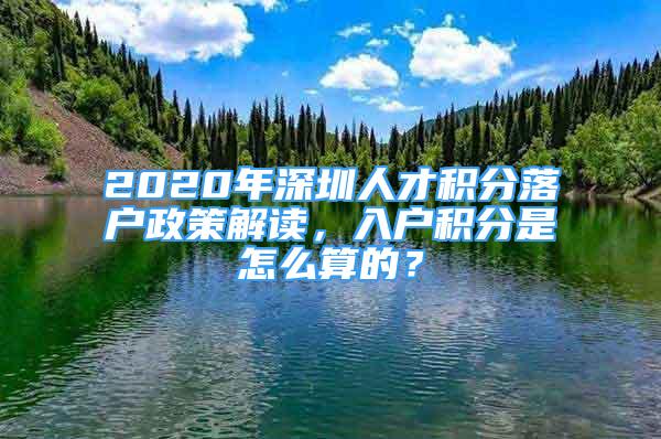 2020年深圳人才積分落戶政策解讀，入戶積分是怎么算的？