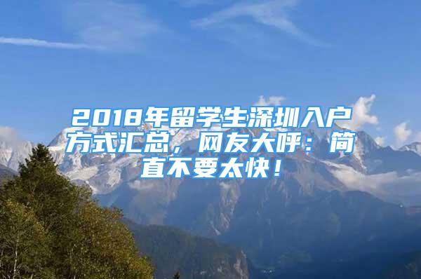 2018年留學(xué)生深圳入戶方式匯總，網(wǎng)友大呼：簡直不要太快！