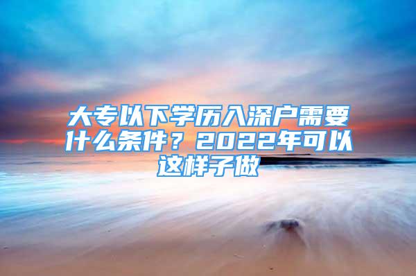 大專以下學歷入深戶需要什么條件？2022年可以這樣子做