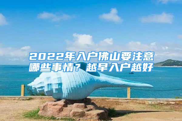 2022年入戶佛山要注意哪些事情？越早入戶越好