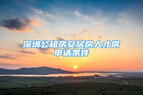 深圳公租房安居房人才房申請條件