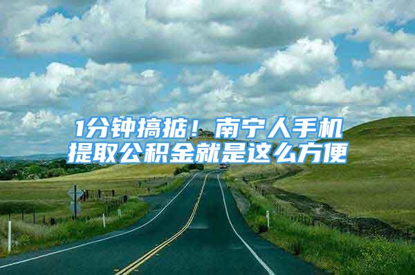 1分鐘搞掂！南寧人手機(jī)提取公積金就是這么方便