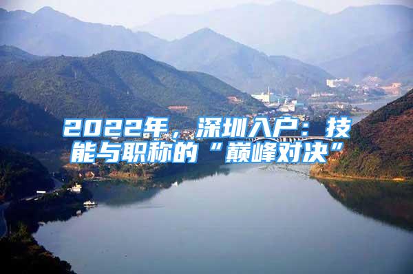 2022年，深圳入戶：技能與職稱的“巔峰對(duì)決”