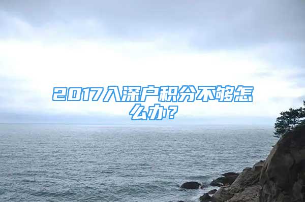 2017入深戶積分不夠怎么辦？