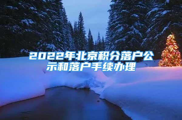 2022年北京積分落戶公示和落戶手續(xù)辦理