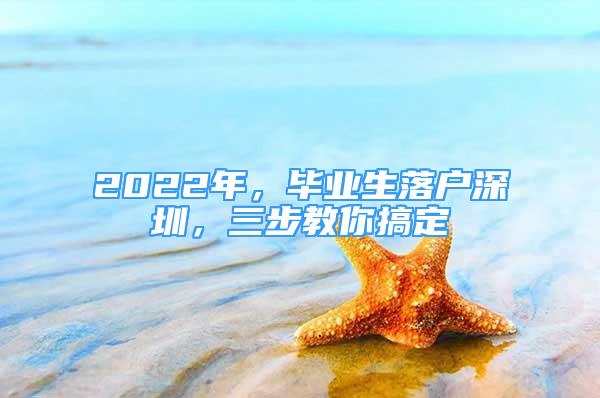 2022年，畢業(yè)生落戶深圳，三步教你搞定