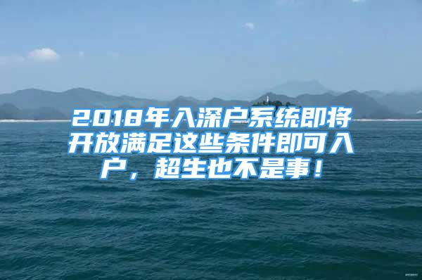 2018年入深戶系統(tǒng)即將開放滿足這些條件即可入戶，超生也不是事！