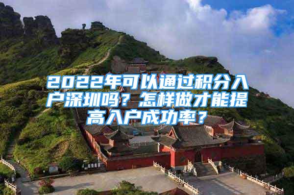 2022年可以通過(guò)積分入戶深圳嗎？怎樣做才能提高入戶成功率？