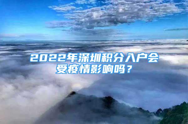 2022年深圳積分入戶會(huì)受疫情影響嗎？