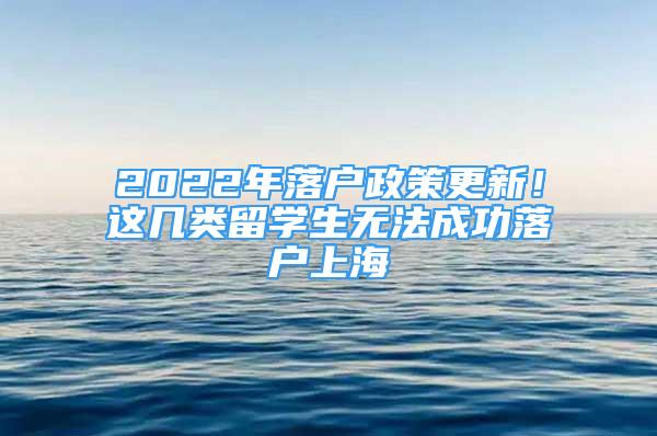 2022年落戶政策更新！這幾類留學(xué)生無法成功落戶上海