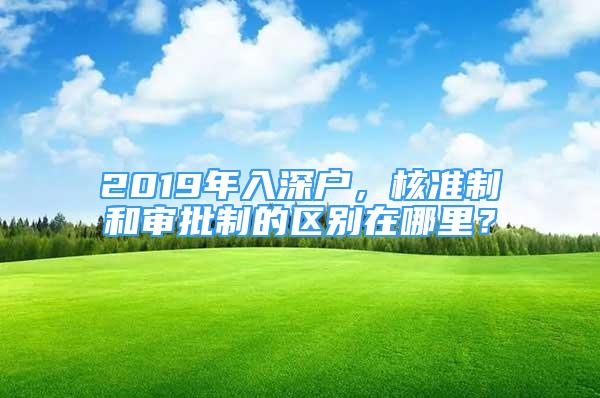 2019年入深戶，核準(zhǔn)制和審批制的區(qū)別在哪里？