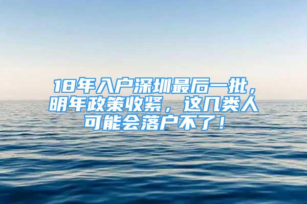 18年入戶深圳最后一批，明年政策收緊，這幾類人可能會(huì)落戶不了！