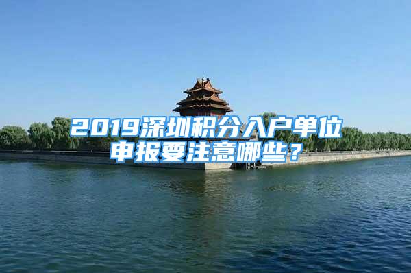 2019深圳積分入戶單位申報要注意哪些？