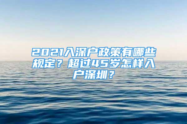 2021入深戶政策有哪些規(guī)定？超過45歲怎樣入戶深圳？