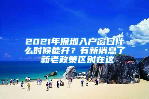 2021年深圳入戶窗口什么時候能開？有新消息了 新老政策區(qū)別在這