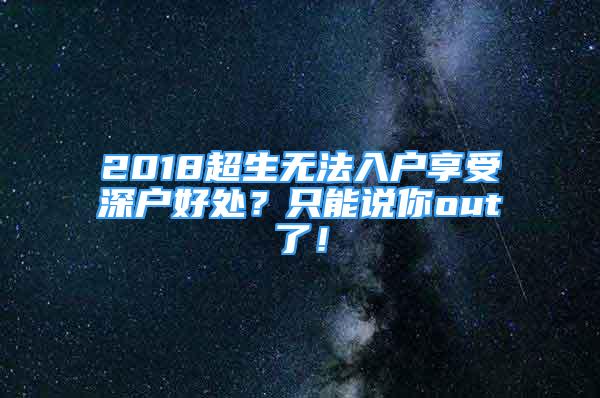 2018超生無法入戶享受深戶好處？只能說你out了！