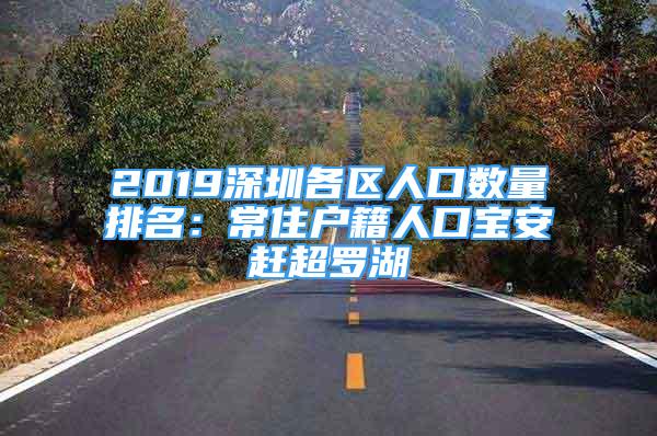 2019深圳各區(qū)人口數(shù)量排名：常住戶籍人口寶安趕超羅湖