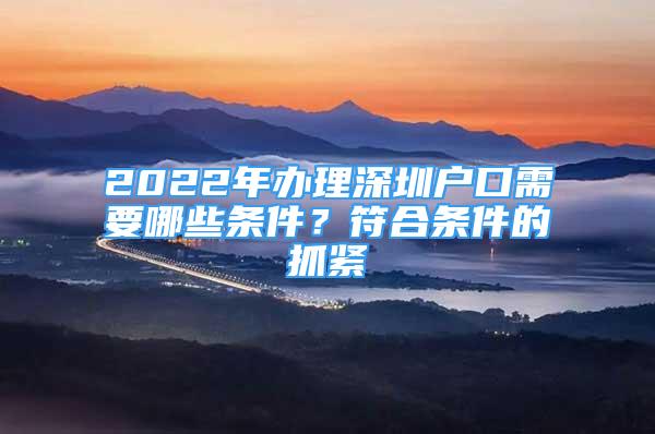 2022年辦理深圳戶口需要哪些條件？符合條件的抓緊