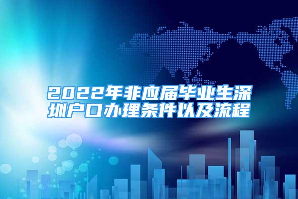 2022年非應(yīng)屆畢業(yè)生深圳戶(hù)口辦理?xiàng)l件以及流程