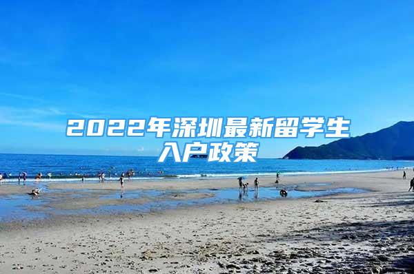 2022年深圳最新留學(xué)生入戶政策