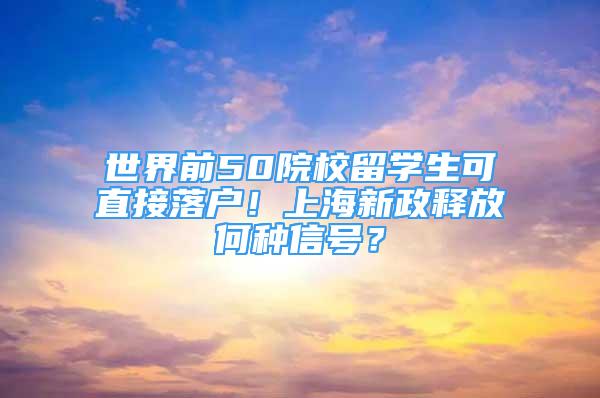 世界前50院校留學(xué)生可直接落戶！上海新政釋放何種信號(hào)？