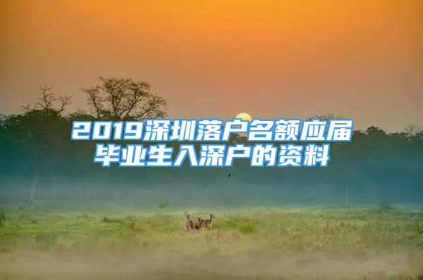 2019深圳落戶名額應(yīng)屆畢業(yè)生入深戶的資料