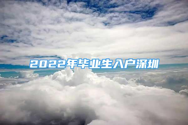 2022年畢業(yè)生入戶深圳