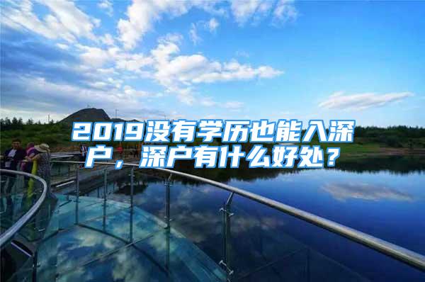 2019沒有學(xué)歷也能入深戶，深戶有什么好處？