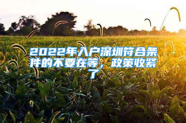 2022年入戶深圳符合條件的不要在等，政策收緊了