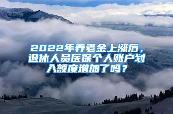 2022年養(yǎng)老金上漲后，退休人員醫(yī)保個人賬戶劃入額度增加了嗎？