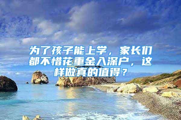 為了孩子能上學(xué)，家長們都不惜花重金入深戶，這樣做真的值得？