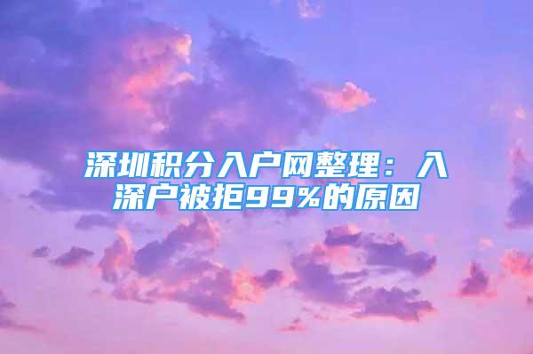 深圳積分入戶網(wǎng)整理：入深戶被拒99%的原因