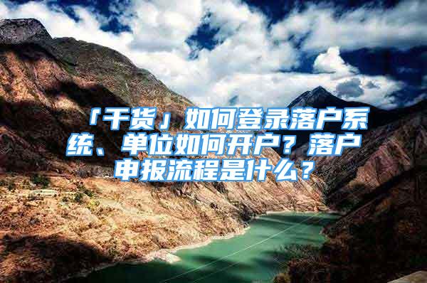 「干貨」如何登錄落戶系統(tǒng)、單位如何開戶？落戶申報流程是什么？