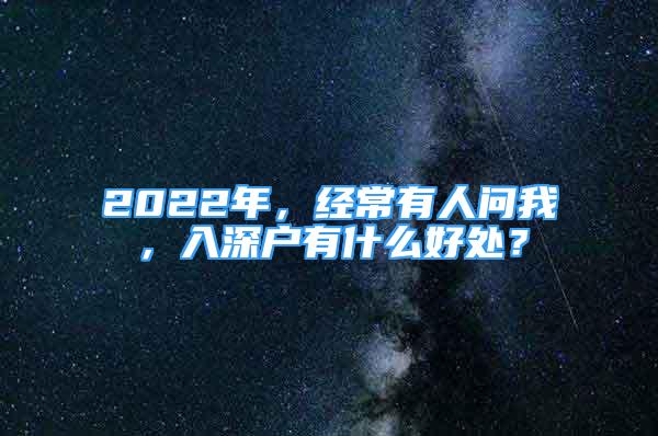 2022年，經(jīng)常有人問我，入深戶有什么好處？